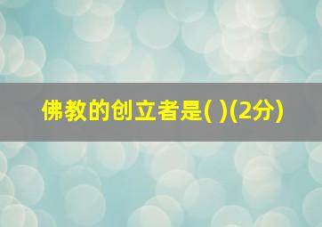 佛教的创立者是( )(2分)